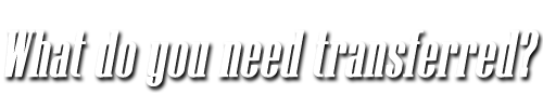 What do you need transferred?